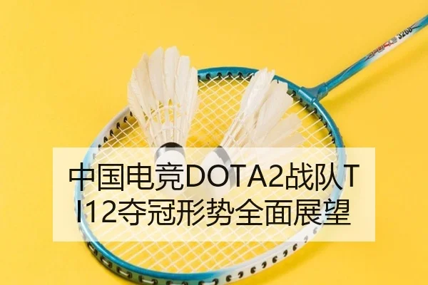 中国电竞DOTA2战队TI12夺冠形势全面展望